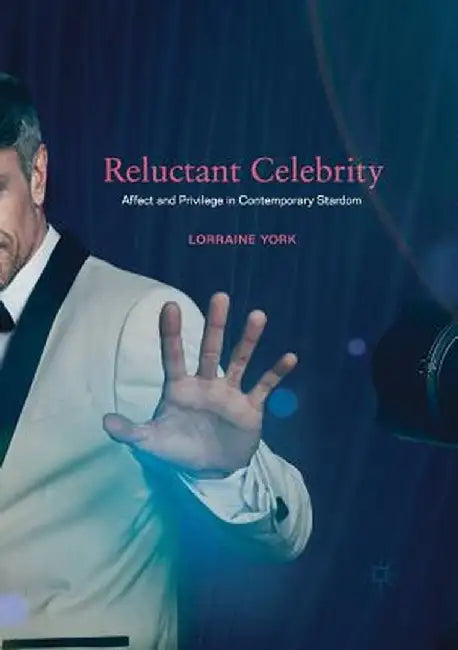 Reluctant Celebrity: Affect and Privilege in Contemporary Stardom by Lorraine York