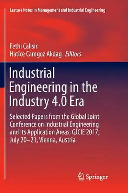 Industrial Engineering in the Industry 4.0 Era: Selected Papers from the Global Joint Conference on Industrial Engineering and Its Application Areas, by Fethi Calisir
