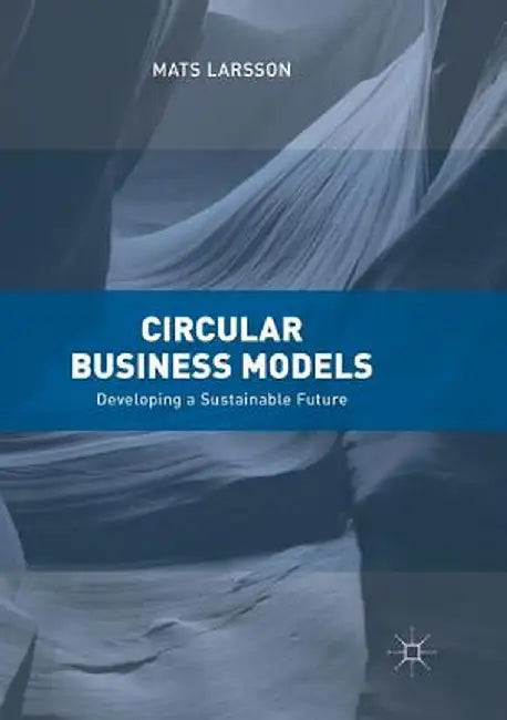 Circular Business Models: Developing a Sustainable Future by Mats Larsson