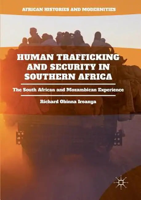 Human Trafficking and Security in Southern Africa: The South African and Mozambican Experience by Richard Obinna Iroanya