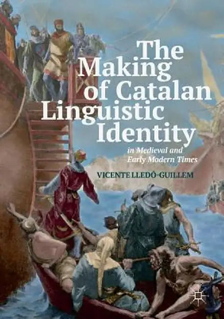 The Making of Catalan Linguistic Identity in Medieval and Early Modern Times by Vicente Lledó-Guillem
