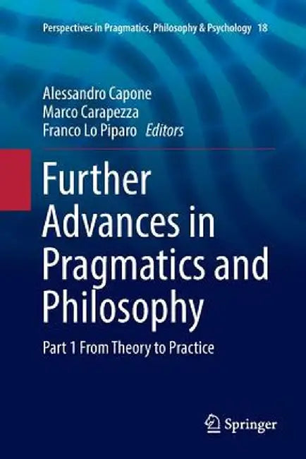 Further Advances in Pragmatics and Philosophy: Part 1 from Theory to Practice by Alessandro Capone