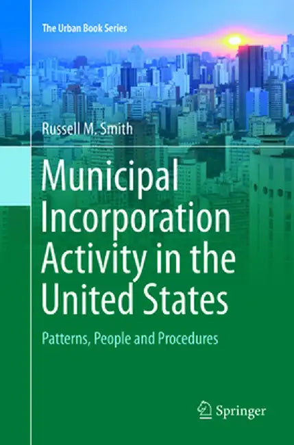 Municipal Incorporation Activity in the United States: Patterns, People and Procedures by Russell M. Smith