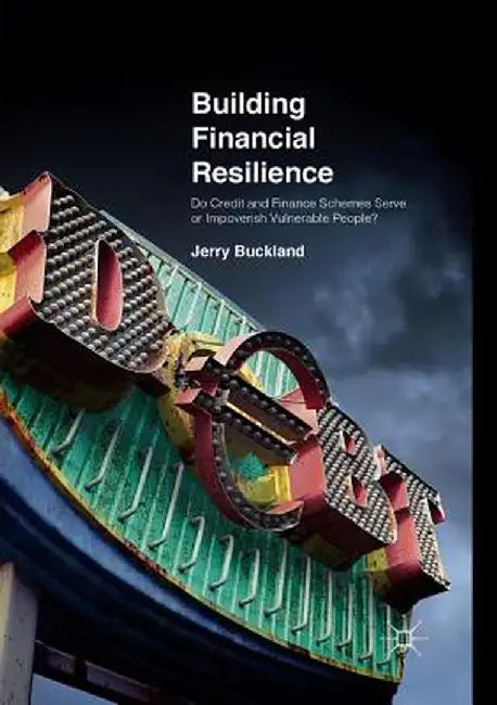 Building Financial Resilience: Do Credit and Finance Schemes Serve or Impoverish Vulnerable People? by Jerry Buckland