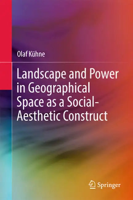 Landscape and Power in Geographical Space as a Social-Aesthetic Construct by Olaf Kühne