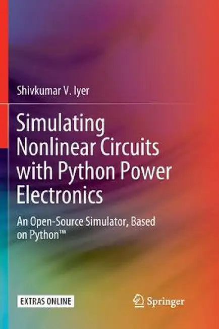 Simulating Nonlinear Circuits with Python Power Electronics: An Open-Source Simulator, Based on Python(tm) by Shivkumar V. Iyer