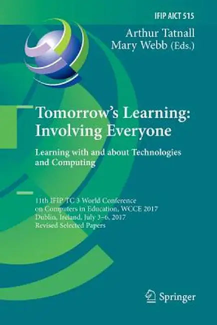 Tomorrow's Learning: Involving Everyone. Learning with and about Technologies and Computing: 11th Ifip Tc 3 World Conference on Computers in Education by Arthur Tatnall