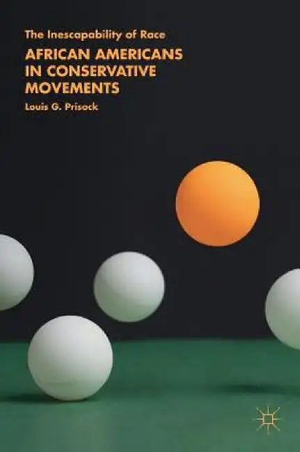 African Americans in Conservative Movements: The Inescapability of Race by Louis G. Prisock