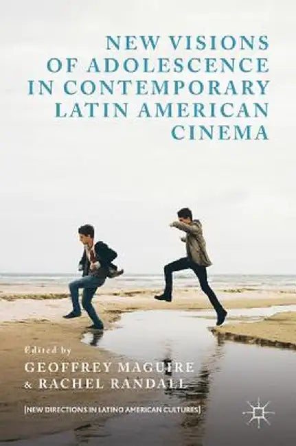 New Visions of Adolescence in Contemporary Latin American Cinema by Geoffrey Maguire