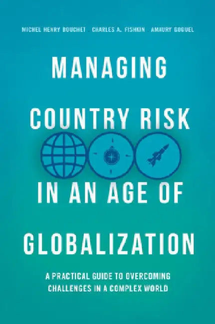 Managing Country Risk in an Age of Globalization: A Practical Guide to Overcoming Challenges in a Complex World by Michel Henry Bouchet
