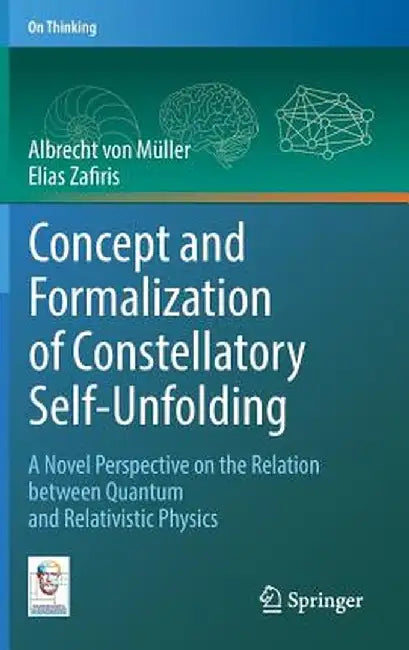 Concept and Formalization of Constellatory Self-Unfolding: A Novel Perspective on the Relation Between Quantum and Relativistic Physics by Albrecht Von Müller