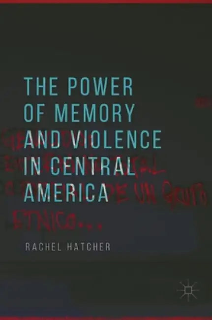 The Power of Memory and Violence in Central America by Rachel Hatcher