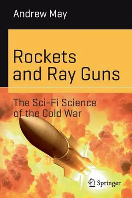Rockets and Ray Guns: The Sci-Fi Science of the Cold War by Andrew May