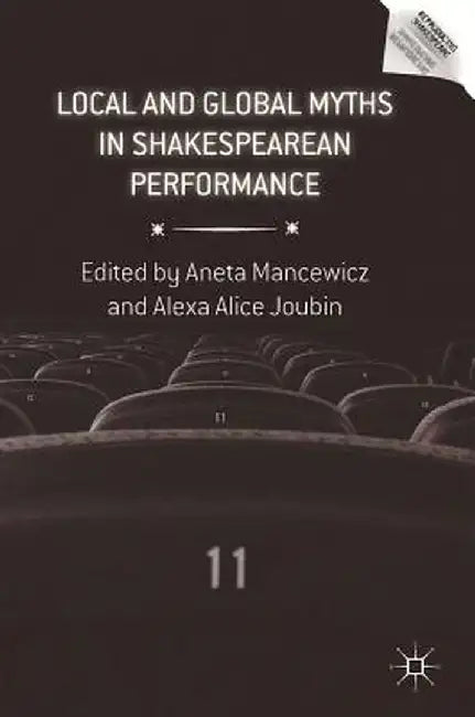 Local and Global Myths in Shakespearean Performance by Aneta Mancewicz