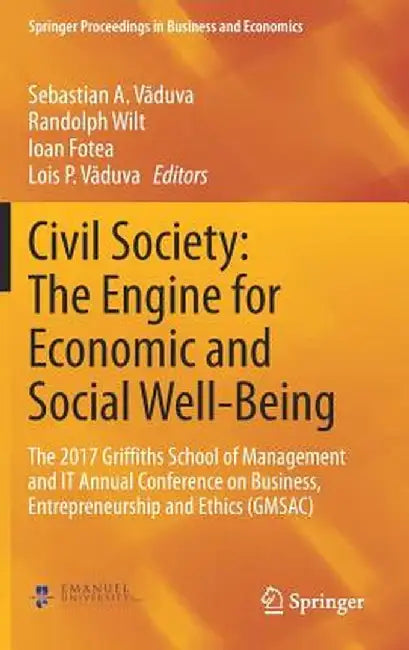 Civil Society: The Engine for Economic and Social Well-Being: The 2017 Griffiths School of Management and It Annual Conference on Business, Entreprene by Sebastian A. Văduva