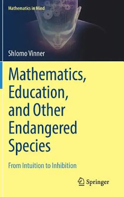Mathematics, Education, and Other Endangered Species: From Intuition to Inhibition by Shlomo Vinner