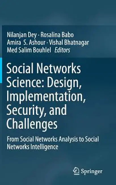Social Networks Science: Design, Implementation, Security, and Challenges: From Social Networks Analysis to Social Networks Intelligence by Nilanjan Dey