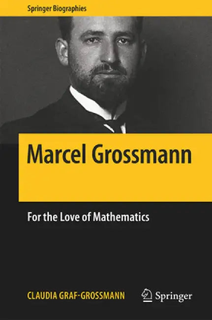 Marcel Grossmann: For the Love of Mathematics by Claudia E. Graf-Grossmann