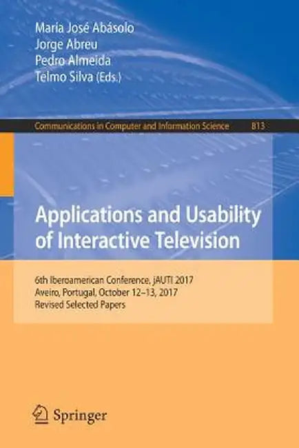 Applications and Usability of Interactive Television: 6th Iberoamerican Conference, Jauti 2017, Aveiro, Portugal, October 12-13, 2017, Revised Selecte by María José Abásolo