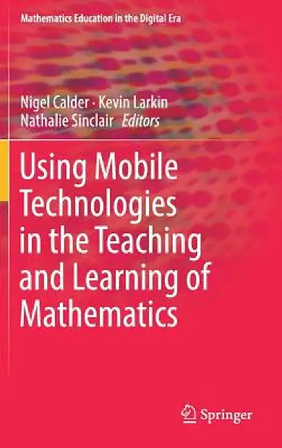 Using Mobile Technologies in the Teaching and Learning of Mathematics by Nigel Calder