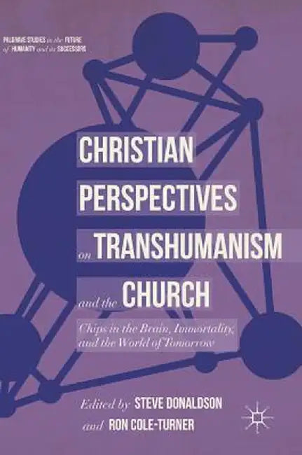 Christian Perspectives on Transhumanism and the Church: Chips in the Brain, Immortality, and the World of Tomorrow by Steve Donaldson