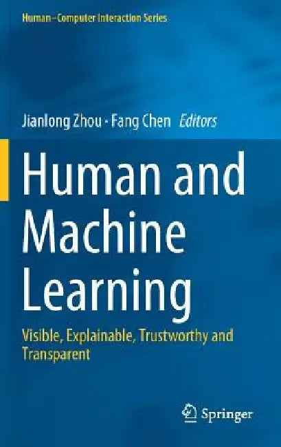 Human and Machine Learning: Visible, Explainable, Trustworthy and Transparent by Jianlong Zhou