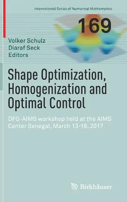 Shape Optimization, Homogenization and Optimal Control: Dfg-Aims Workshop Held at the Aims Center Senegal, March 13-16, 2017 by Volker Schulz