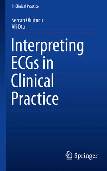 Interpreting Ecgs in Clinical Practice by Sercan Okutucu