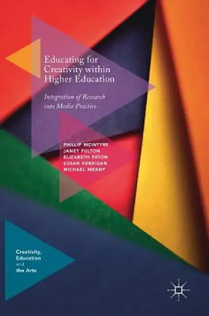 Educating for Creativity Within Higher Education: Integration of Research Into Media Practice by Phillip McIntyre