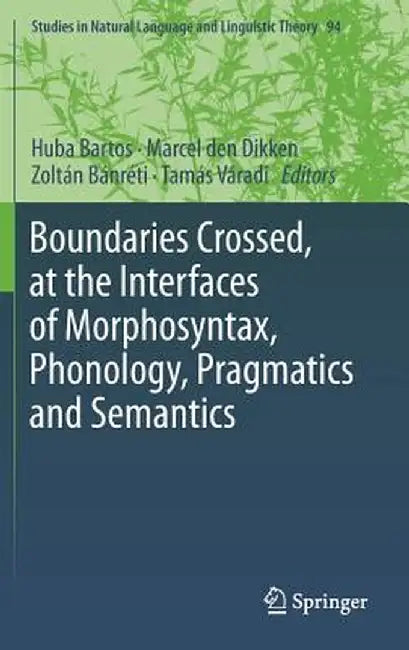 Boundaries Crossed, at the Interfaces of Morphosyntax, Phonology, Pragmatics and Semantics by Huba Bartos