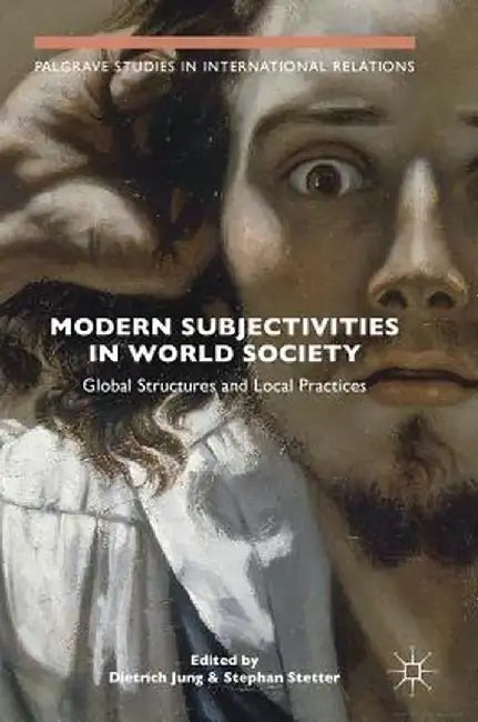 Modern Subjectivities in World Society: Global Structures and Local Practices by Dietrich Jung