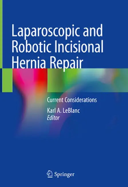 Laparoscopic and Robotic Incisional Hernia Repair: Current Considerations by Karl A. LeBlanc