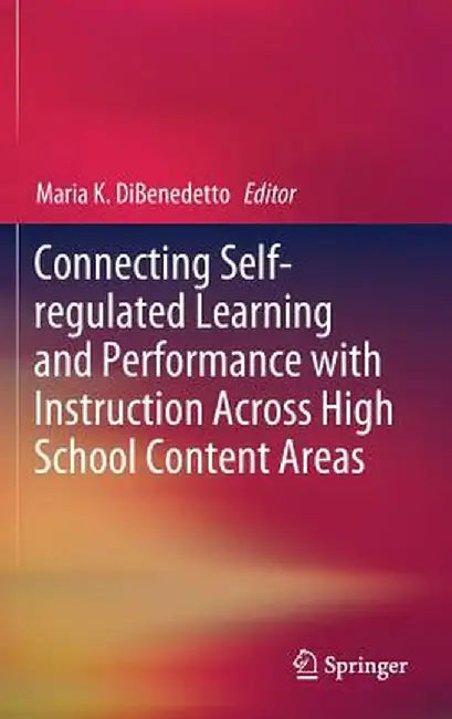 Connecting Self-Regulated Learning and Performance with Instruction Across High School Content Areas by Maria K. Dibenedetto
