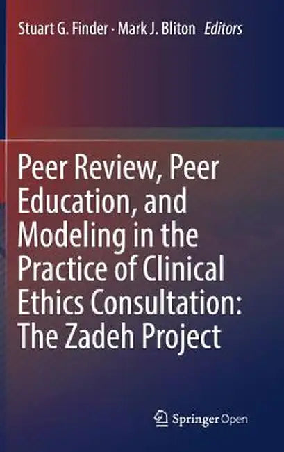 Peer Review, Peer Education, and Modeling in the Practice of Clinical Ethics Consultation: The Zadeh Project by Stuart G. Finder