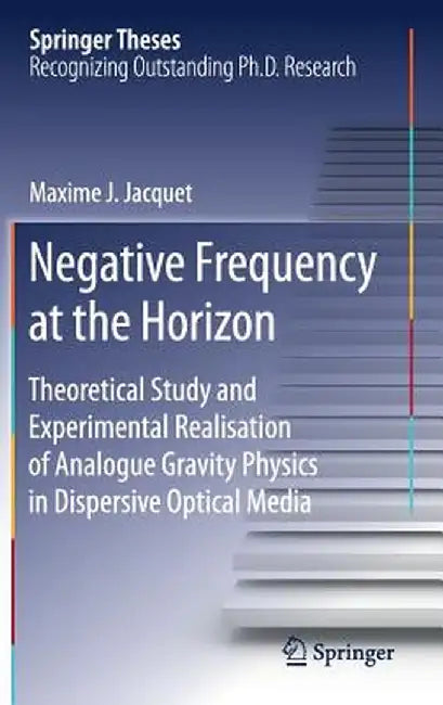 Negative Frequency at the Horizon: Theoretical Study and Experimental Realisation of Analogue Gravity Physics in Dispersive Optical Media by Maxime Jacquet