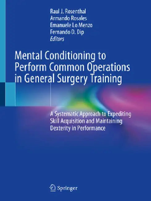 Mental Conditioning to Perform Common Operations in General Surgery Training: A Systematic Approach to Expediting Skill Acquisition and Maintaining De by Raul J. Rosenthal