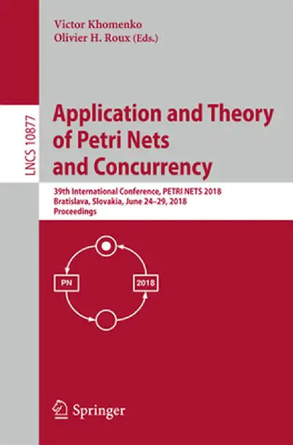 Application and Theory of Petri Nets and Concurrency: 39th International Conference, Petri Nets 2018, Bratislava, Slovakia, June 24-29, 2018, Proceedi by Victor Khomenko