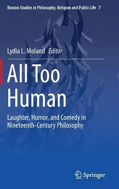 All Too Human: Laughter, Humor, and Comedy in Nineteenth-Century Philosophy by Lydia L. Moland