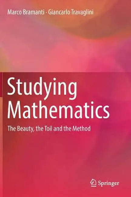 Studying Mathematics: The Beauty, the Toil and the Method by Marco Bramanti