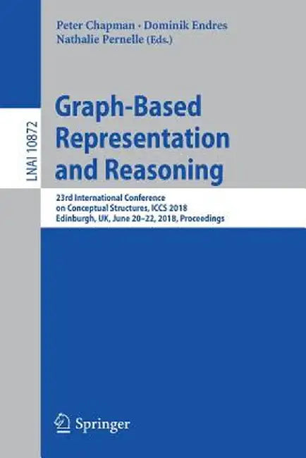 Graph-Based Representation and Reasoning: 23rd International Conference on Conceptual Structures, Iccs 2018, Edinburgh, Uk, June 20-22, 2018, Proceedi by Peter Chapman