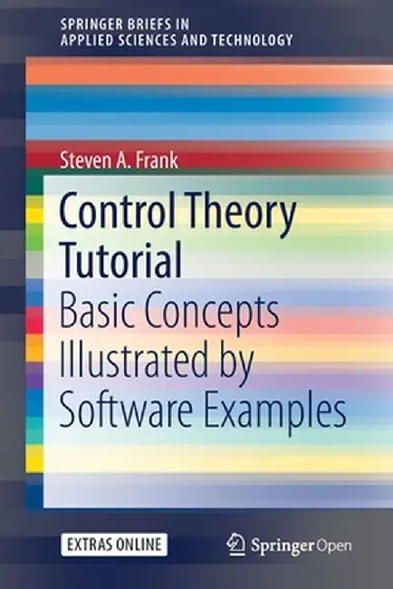 Control Theory Tutorial: Basic Concepts Illustrated by Software Examples by Steven A. Frank