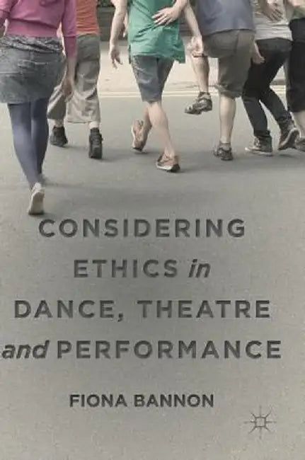 Considering Ethics in Dance, Theatre and Performance by Fiona Bannon
