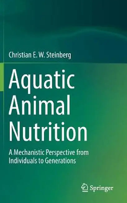 Aquatic Animal Nutrition: A Mechanistic Perspective from Individuals to Generations by Christian E. W. Steinberg