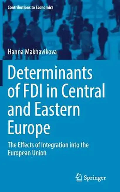 Determinants of FDI in Central and Eastern Europe: The Effects of Integration Into the European Union by Hanna Makhavikova