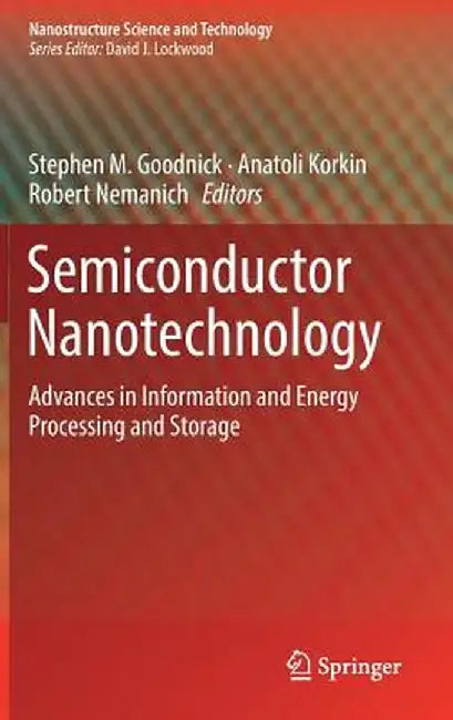 Semiconductor Nanotechnology: Advances in Information and Energy Processing and Storage by Stephen M. Goodnick