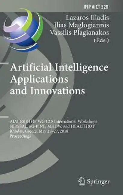 Artificial Intelligence Applications and Innovations: Aiai 2018 Ifip Wg 12.5 International Workshops, Sedseal, 5g-Pine, Mhdw, and Healthiot, Rhodes, G by Lazaros Iliadis