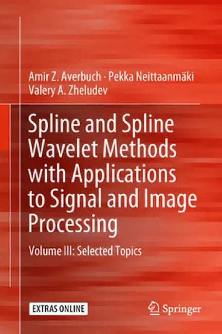 Spline and Spline Wavelet Methods with Applications to Signal and Image Processing: Volume III: Selected Topics by Amir Z. Averbuch
