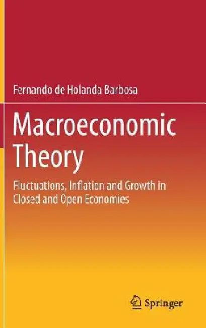 Macroeconomic Theory: Fluctuations, Inflation and Growth in Closed and Open Economies by Fernando De Holanda Barbosa