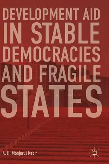 Development Aid in Stable Democracies and Fragile States by A. H. Monjurul Kabir
