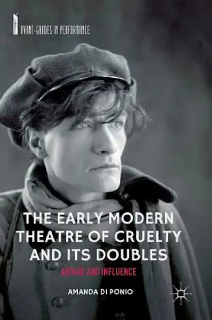 The Early Modern Theatre of Cruelty and Its Doubles: Artaud and Influence by Amanda Di Ponio
